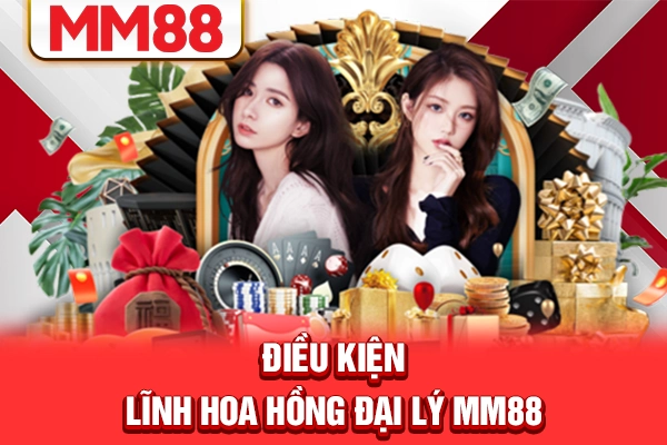 Điều kiện lĩnh hoa hồng đại lý MM88 Điều kiện lĩnh hoa hồng đại lý MM88