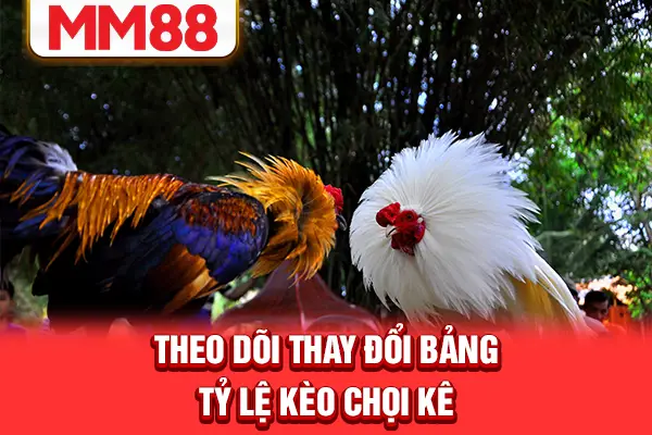 Theo dõi thay đổi bảng tỷ lệ kèo chọi kê Theo dõi thay đổi bảng tỷ lệ kèo chọi kê