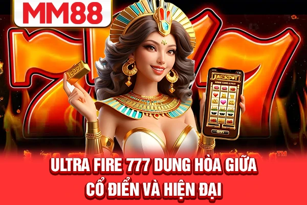 Ultra Fire 777 dung hòa giữa cổ điển và hiện đại Ultra Fire 777 dung hòa giữa cổ điển và hiện đại